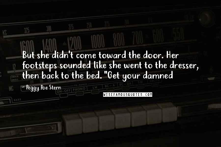 Peggy Poe Stern Quotes: But she didn't come toward the door. Her footsteps sounded like she went to the dresser, then back to the bed. "Get your damned