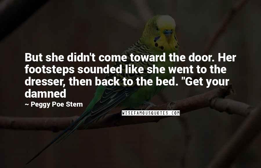 Peggy Poe Stern Quotes: But she didn't come toward the door. Her footsteps sounded like she went to the dresser, then back to the bed. "Get your damned