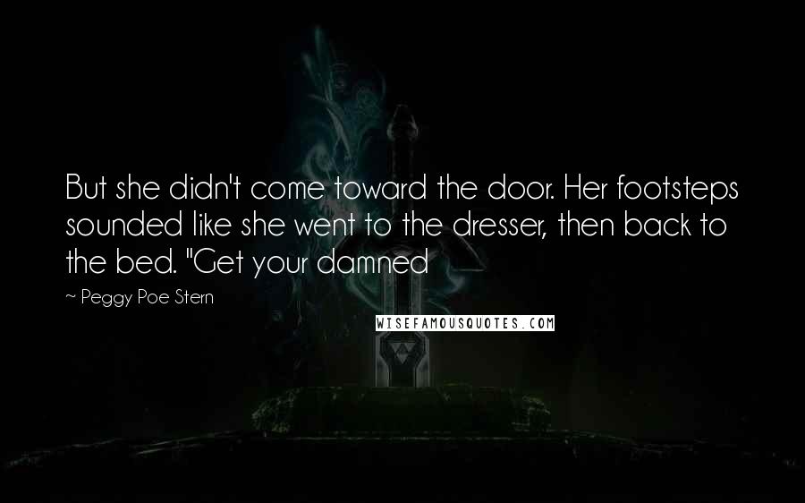 Peggy Poe Stern Quotes: But she didn't come toward the door. Her footsteps sounded like she went to the dresser, then back to the bed. "Get your damned