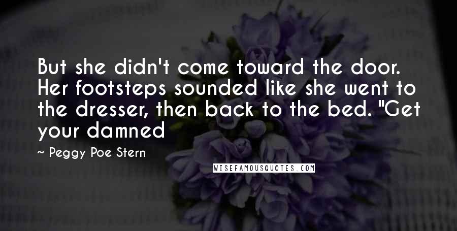 Peggy Poe Stern Quotes: But she didn't come toward the door. Her footsteps sounded like she went to the dresser, then back to the bed. "Get your damned