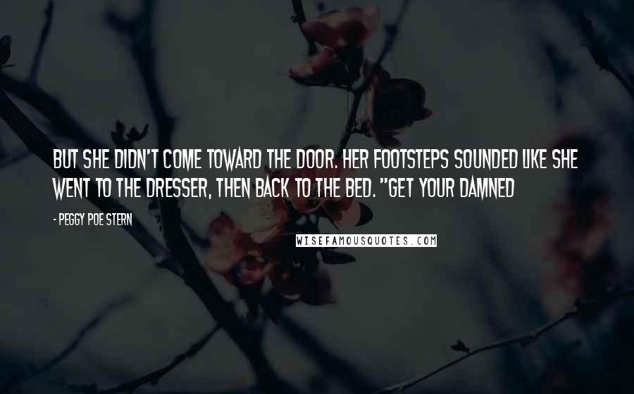 Peggy Poe Stern Quotes: But she didn't come toward the door. Her footsteps sounded like she went to the dresser, then back to the bed. "Get your damned