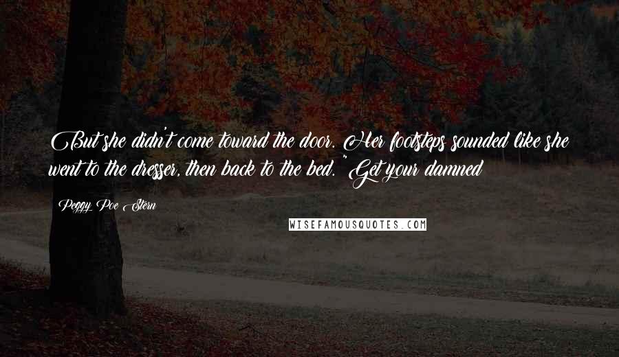 Peggy Poe Stern Quotes: But she didn't come toward the door. Her footsteps sounded like she went to the dresser, then back to the bed. "Get your damned