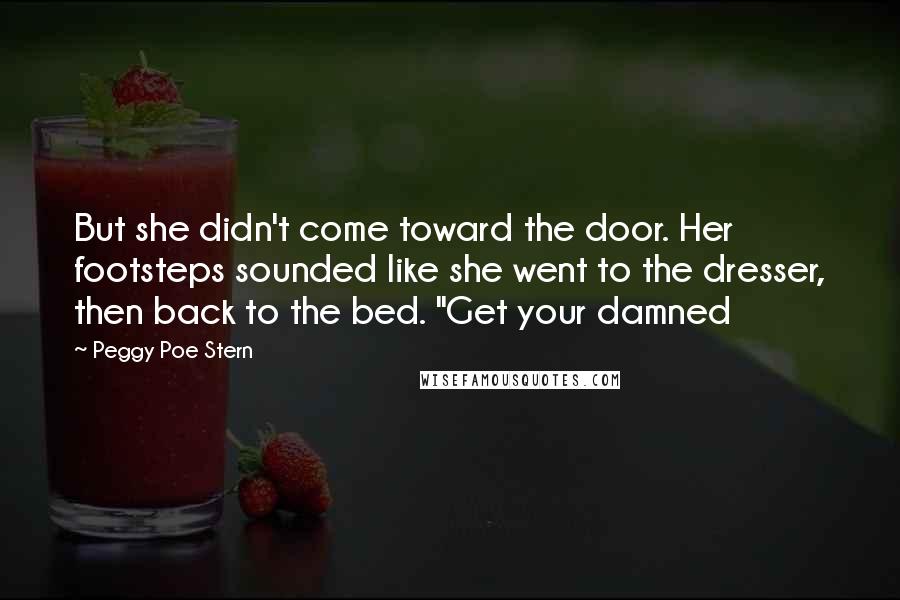 Peggy Poe Stern Quotes: But she didn't come toward the door. Her footsteps sounded like she went to the dresser, then back to the bed. "Get your damned