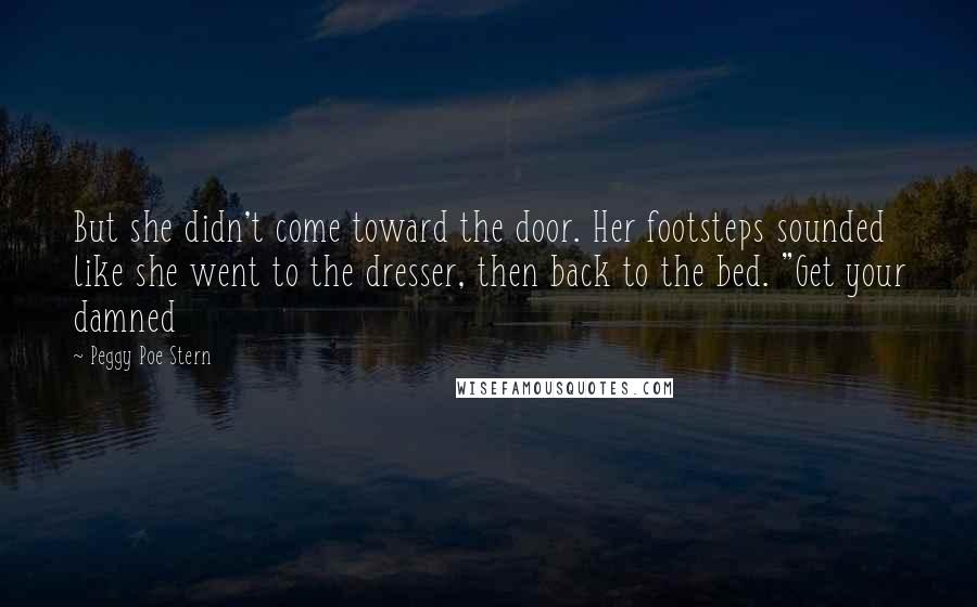 Peggy Poe Stern Quotes: But she didn't come toward the door. Her footsteps sounded like she went to the dresser, then back to the bed. "Get your damned