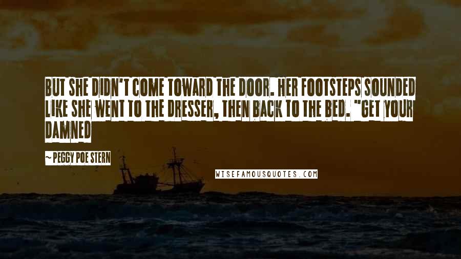 Peggy Poe Stern Quotes: But she didn't come toward the door. Her footsteps sounded like she went to the dresser, then back to the bed. "Get your damned