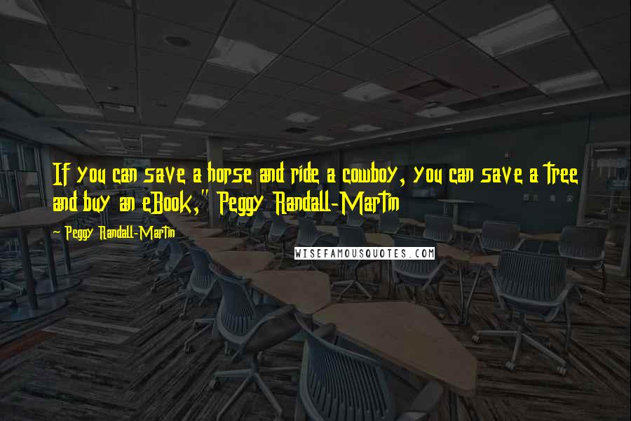 Peggy Randall-Martin Quotes: If you can save a horse and ride a cowboy, you can save a tree and buy an eBook," Peggy Randall-Martin