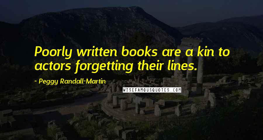 Peggy Randall-Martin Quotes: Poorly written books are a kin to actors forgetting their lines.