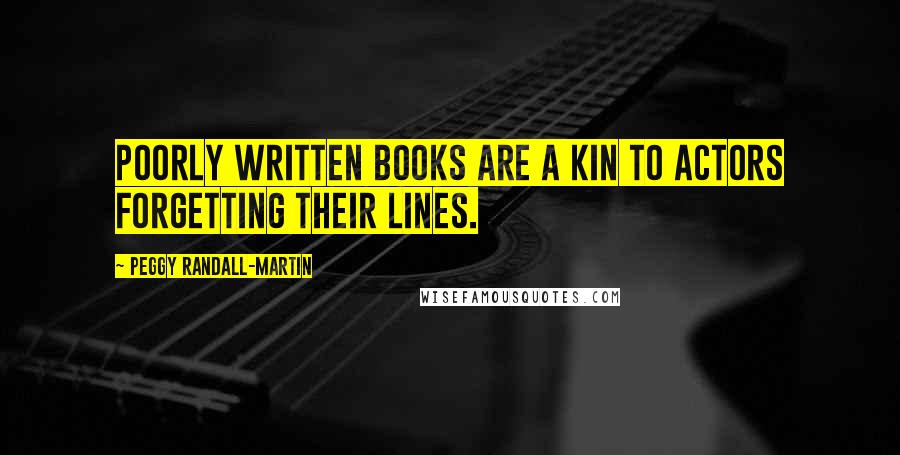 Peggy Randall-Martin Quotes: Poorly written books are a kin to actors forgetting their lines.