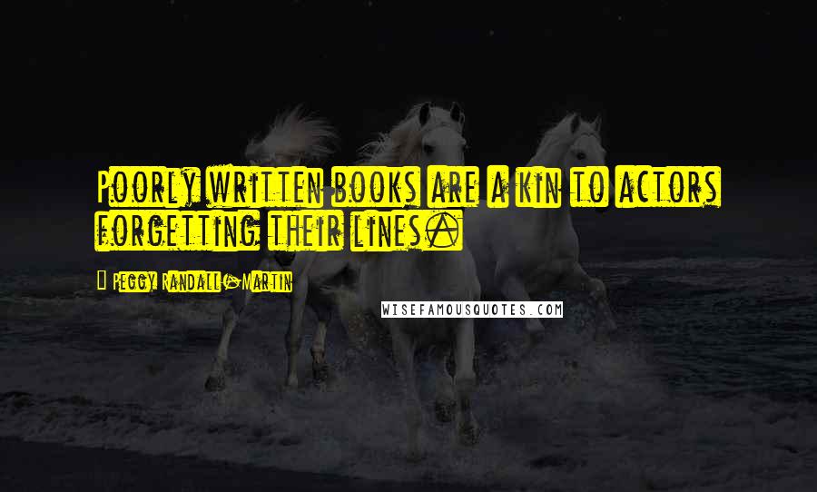 Peggy Randall-Martin Quotes: Poorly written books are a kin to actors forgetting their lines.