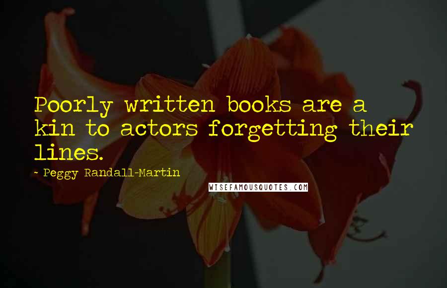 Peggy Randall-Martin Quotes: Poorly written books are a kin to actors forgetting their lines.