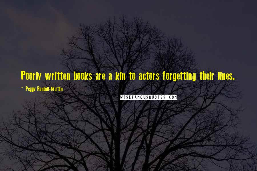 Peggy Randall-Martin Quotes: Poorly written books are a kin to actors forgetting their lines.