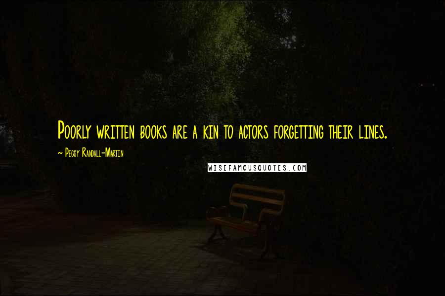 Peggy Randall-Martin Quotes: Poorly written books are a kin to actors forgetting their lines.