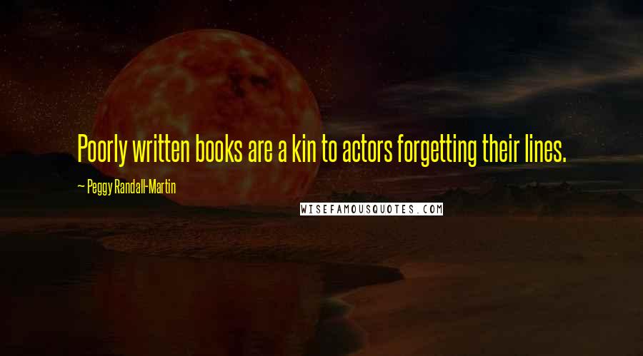 Peggy Randall-Martin Quotes: Poorly written books are a kin to actors forgetting their lines.