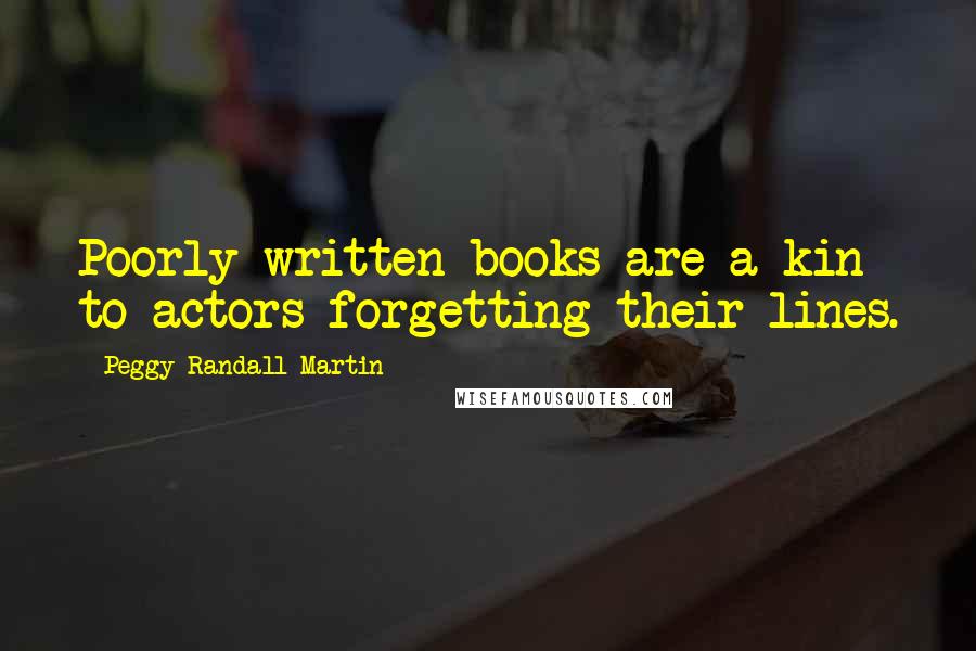 Peggy Randall-Martin Quotes: Poorly written books are a kin to actors forgetting their lines.