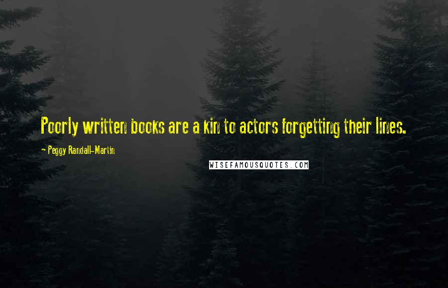 Peggy Randall-Martin Quotes: Poorly written books are a kin to actors forgetting their lines.