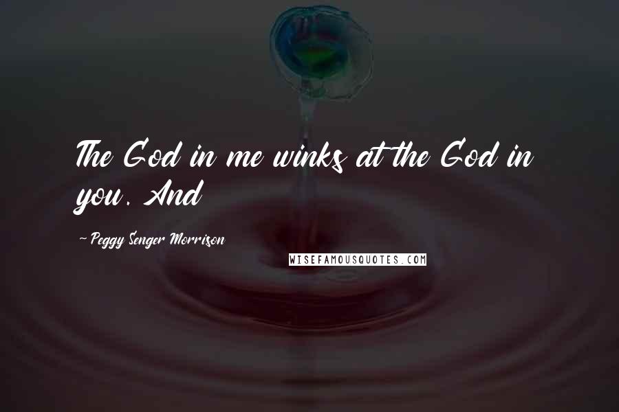 Peggy Senger Morrison Quotes: The God in me winks at the God in you. And