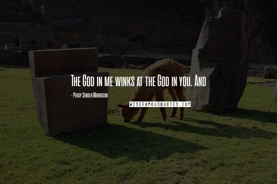 Peggy Senger Morrison Quotes: The God in me winks at the God in you. And