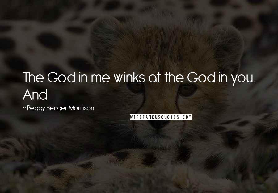 Peggy Senger Morrison Quotes: The God in me winks at the God in you. And