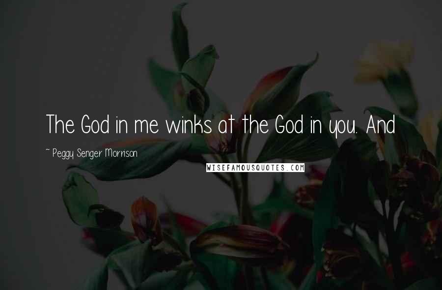 Peggy Senger Morrison Quotes: The God in me winks at the God in you. And