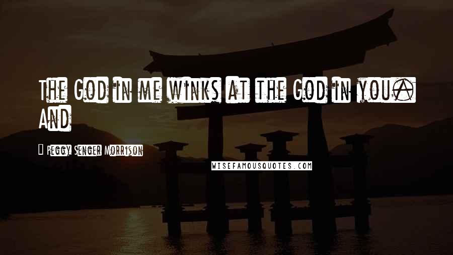 Peggy Senger Morrison Quotes: The God in me winks at the God in you. And