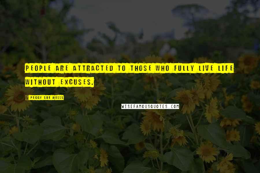 Peggy Sue Wells Quotes: People are attracted to those who fully live life without excuses.