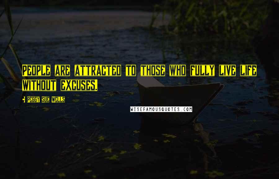 Peggy Sue Wells Quotes: People are attracted to those who fully live life without excuses.