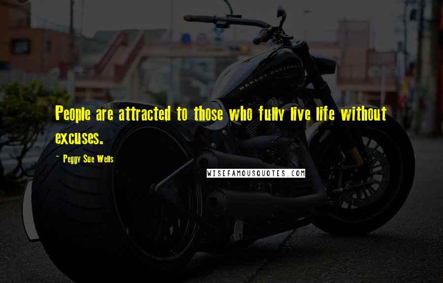 Peggy Sue Wells Quotes: People are attracted to those who fully live life without excuses.