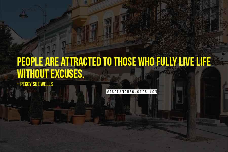 Peggy Sue Wells Quotes: People are attracted to those who fully live life without excuses.