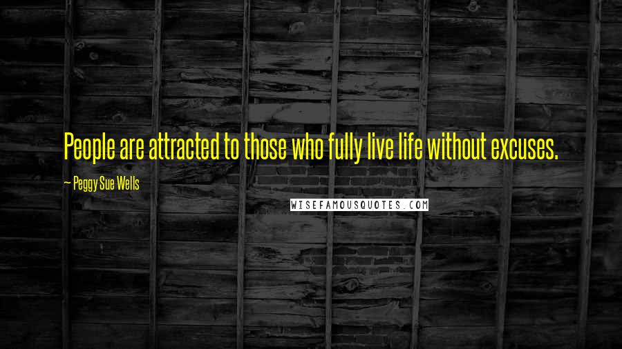 Peggy Sue Wells Quotes: People are attracted to those who fully live life without excuses.