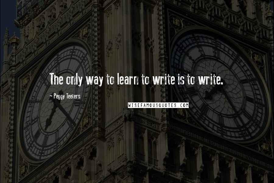 Peggy Teeters Quotes: The only way to learn to write is to write.