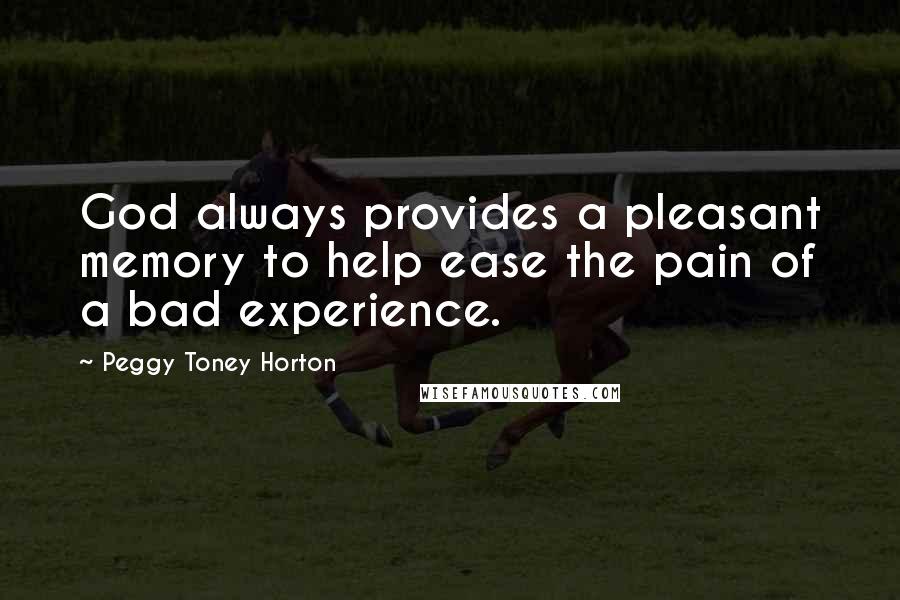 Peggy Toney Horton Quotes: God always provides a pleasant memory to help ease the pain of a bad experience.