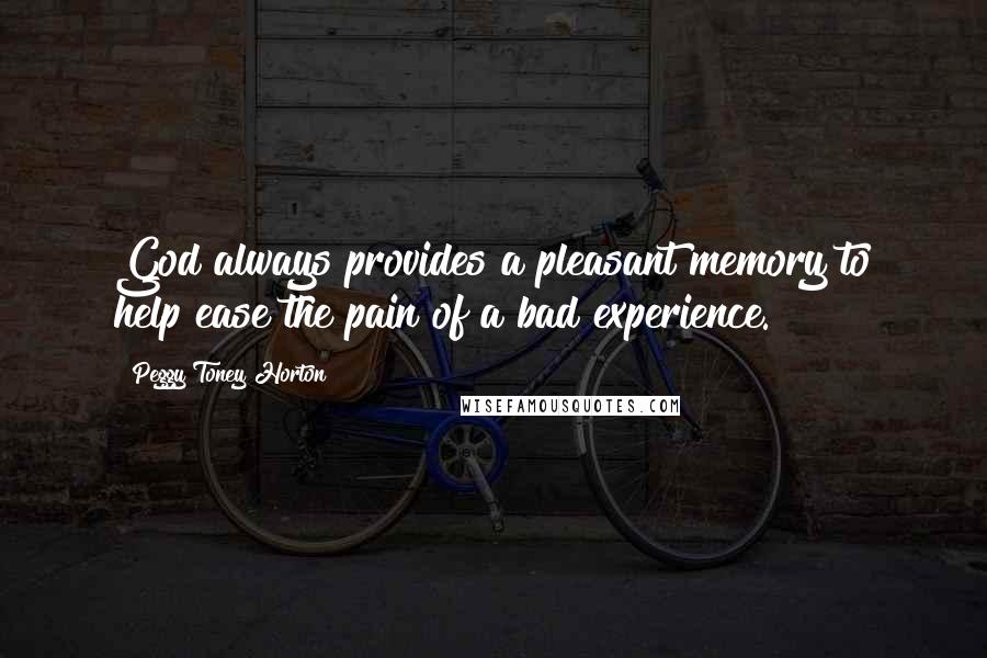 Peggy Toney Horton Quotes: God always provides a pleasant memory to help ease the pain of a bad experience.