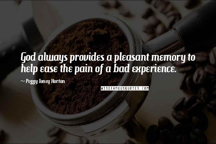 Peggy Toney Horton Quotes: God always provides a pleasant memory to help ease the pain of a bad experience.