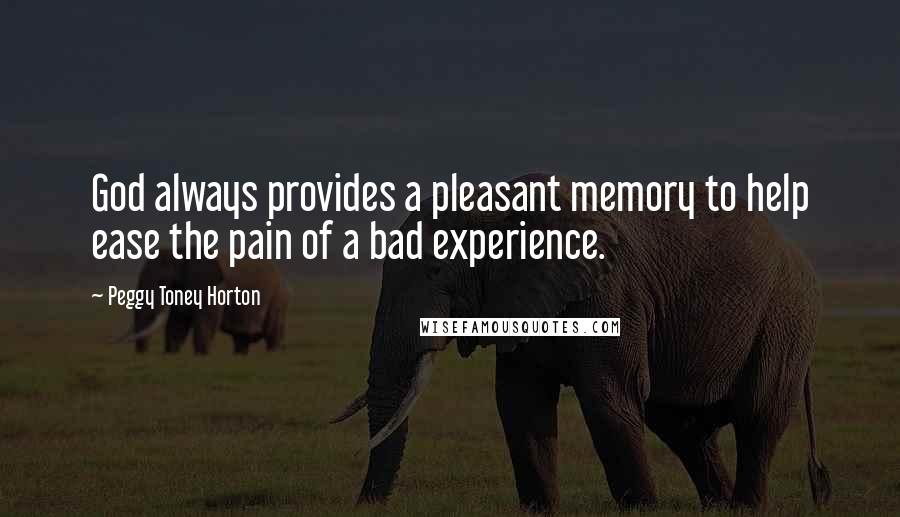 Peggy Toney Horton Quotes: God always provides a pleasant memory to help ease the pain of a bad experience.