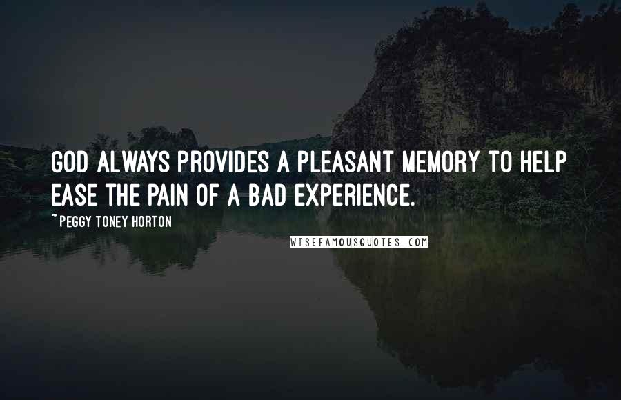 Peggy Toney Horton Quotes: God always provides a pleasant memory to help ease the pain of a bad experience.