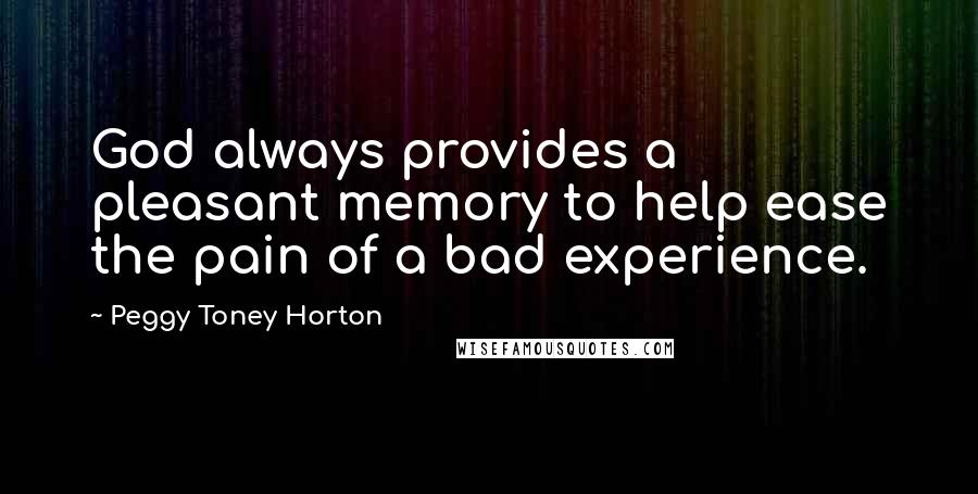 Peggy Toney Horton Quotes: God always provides a pleasant memory to help ease the pain of a bad experience.