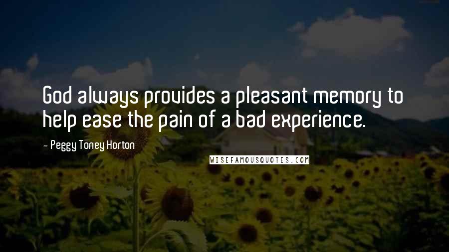 Peggy Toney Horton Quotes: God always provides a pleasant memory to help ease the pain of a bad experience.