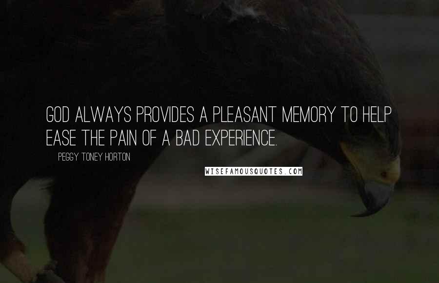 Peggy Toney Horton Quotes: God always provides a pleasant memory to help ease the pain of a bad experience.