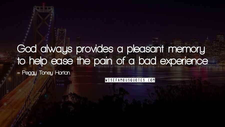 Peggy Toney Horton Quotes: God always provides a pleasant memory to help ease the pain of a bad experience.