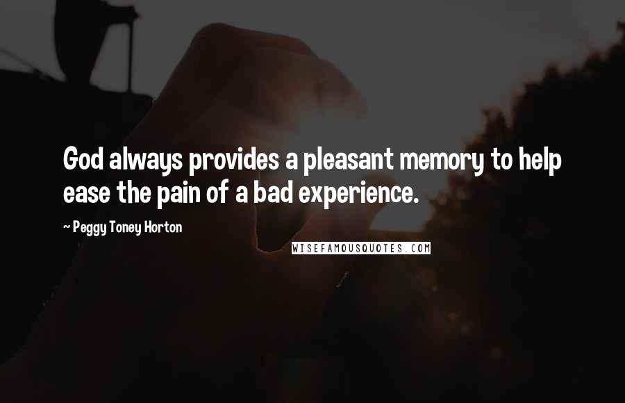 Peggy Toney Horton Quotes: God always provides a pleasant memory to help ease the pain of a bad experience.