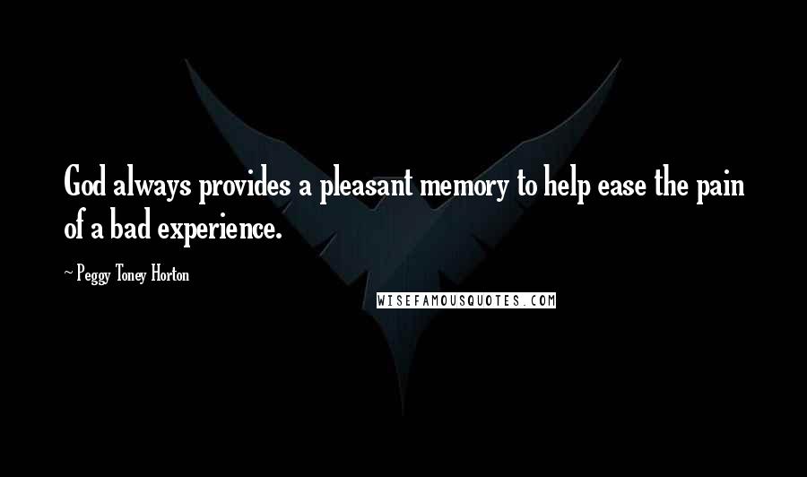 Peggy Toney Horton Quotes: God always provides a pleasant memory to help ease the pain of a bad experience.