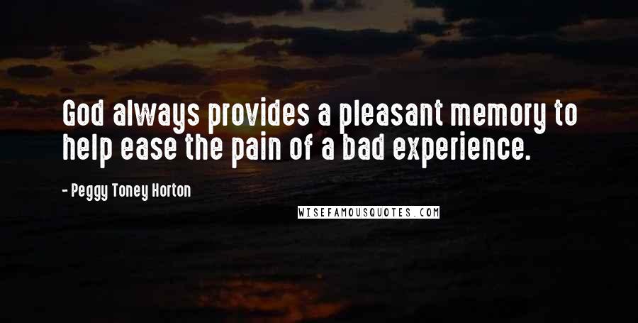 Peggy Toney Horton Quotes: God always provides a pleasant memory to help ease the pain of a bad experience.