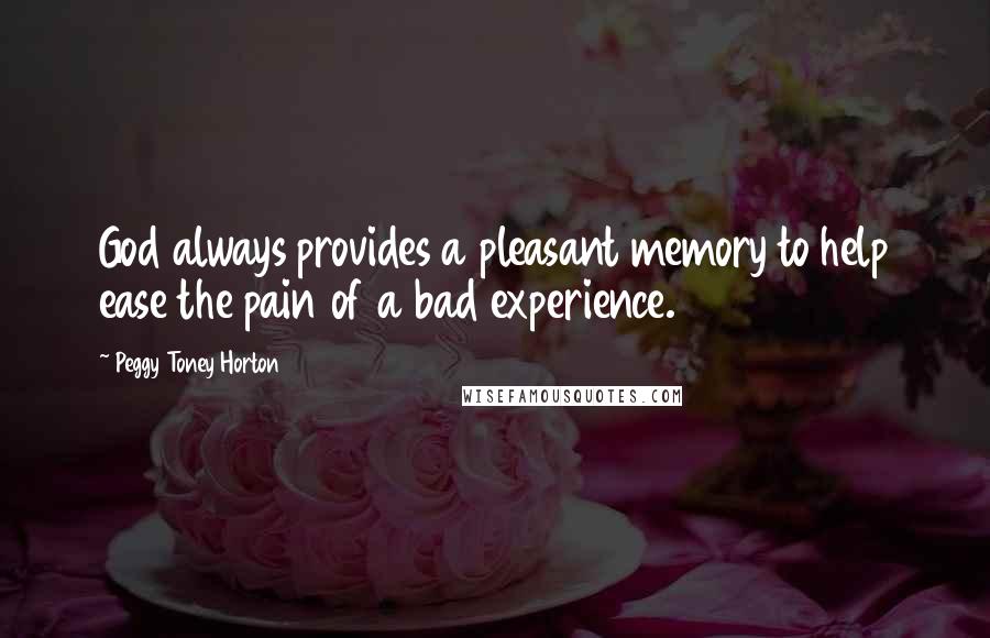 Peggy Toney Horton Quotes: God always provides a pleasant memory to help ease the pain of a bad experience.