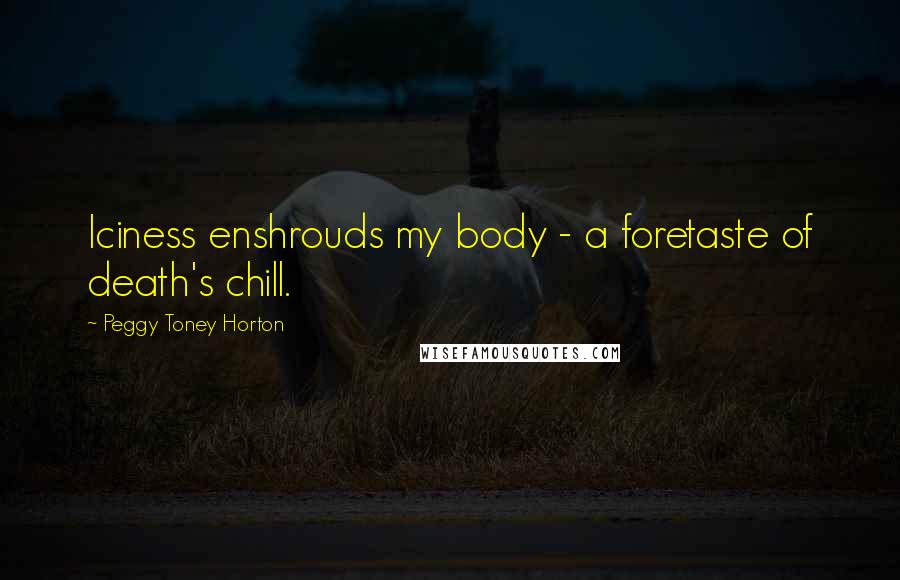 Peggy Toney Horton Quotes: Iciness enshrouds my body - a foretaste of death's chill.