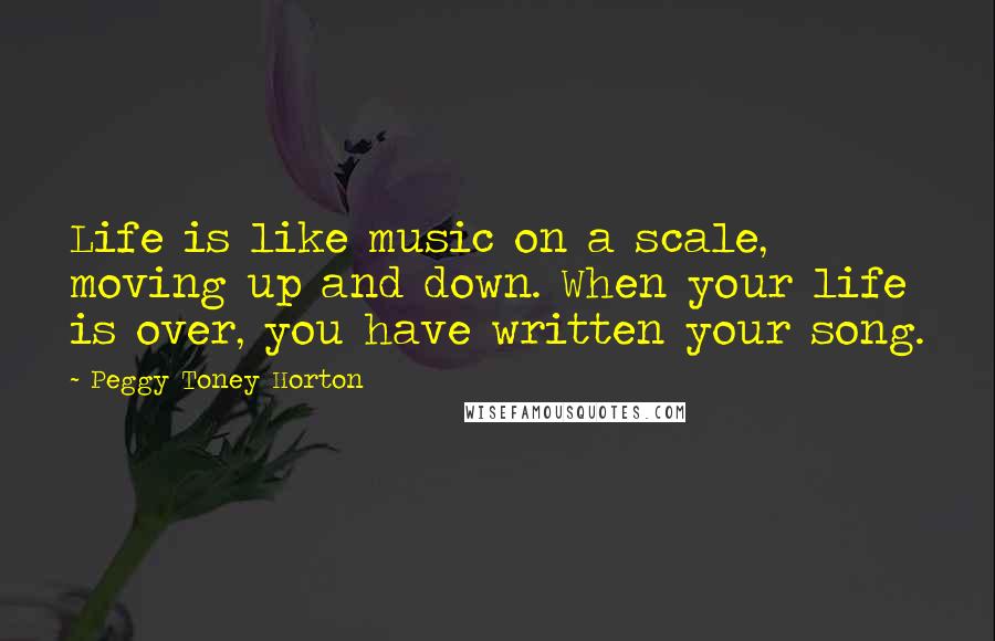 Peggy Toney Horton Quotes: Life is like music on a scale, moving up and down. When your life is over, you have written your song.