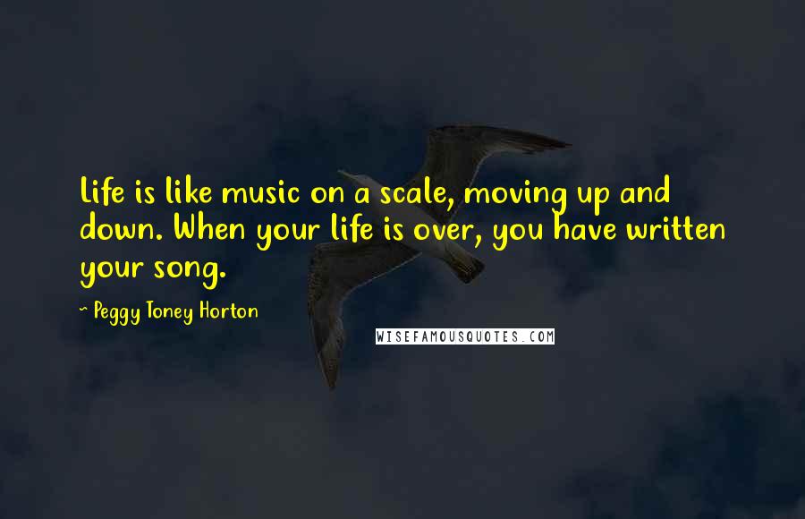 Peggy Toney Horton Quotes: Life is like music on a scale, moving up and down. When your life is over, you have written your song.