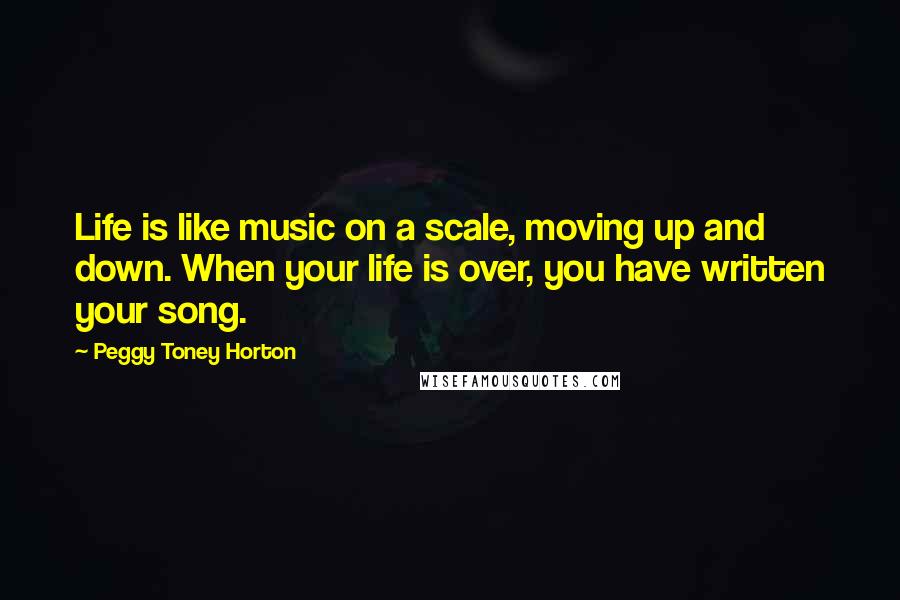 Peggy Toney Horton Quotes: Life is like music on a scale, moving up and down. When your life is over, you have written your song.