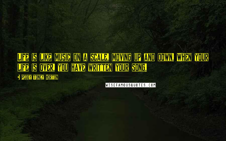 Peggy Toney Horton Quotes: Life is like music on a scale, moving up and down. When your life is over, you have written your song.