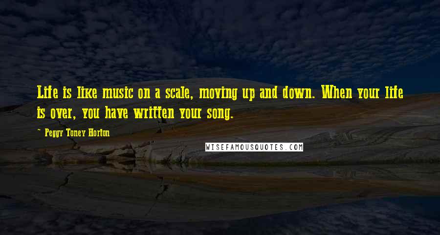 Peggy Toney Horton Quotes: Life is like music on a scale, moving up and down. When your life is over, you have written your song.