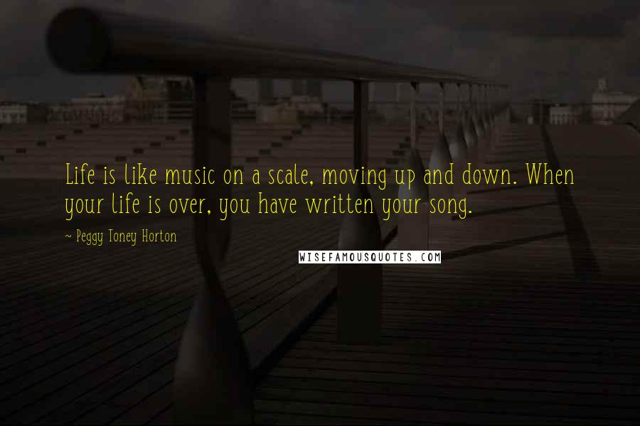 Peggy Toney Horton Quotes: Life is like music on a scale, moving up and down. When your life is over, you have written your song.